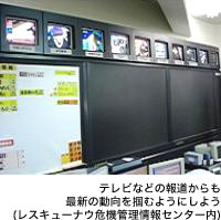 テレビなどの報道からも最新の動向を掴むようにしよう(レスキューナウ危機管理情報センター内)