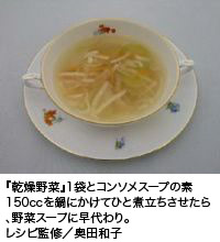 『乾燥野菜』1袋とコンソメスープの素150ccを鍋にかけてひと煮立ちさせたら、野菜スープに早代わり。レシピ監修/奥田和子
